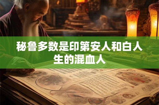 秘鲁多数是印第安人和白人生的混血人 秘鲁多数是印第安人和白人生的混血人