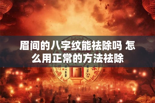 眉间的八字纹能祛除吗 怎么用正常的方法祛除 眉间的八字纹能祛除吗 怎么用正常的方法祛除