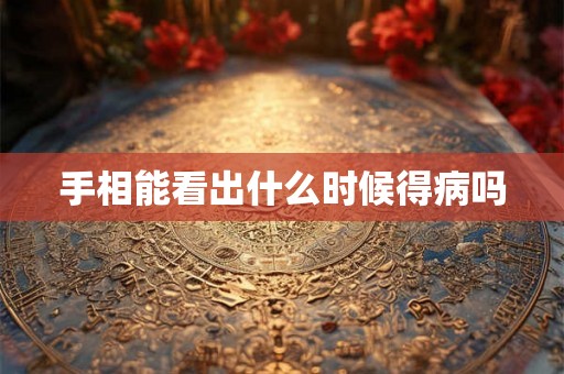 手相能看出什么时候得病吗
