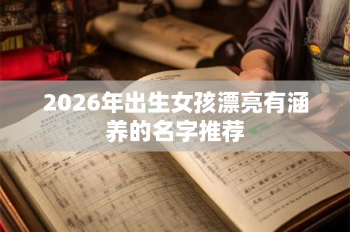 2026年出生女孩漂亮有涵养的名字推荐