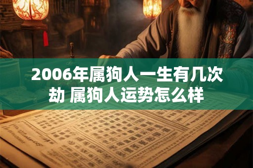 2006年属狗人一生有几次劫 属狗人运势怎么样