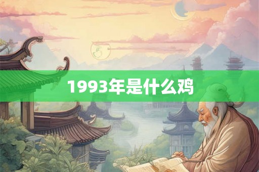 1993年是什么鸡 1993年是什么鸡
