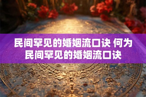 民间罕见的婚姻流口诀 何为民间罕见的婚姻流口诀