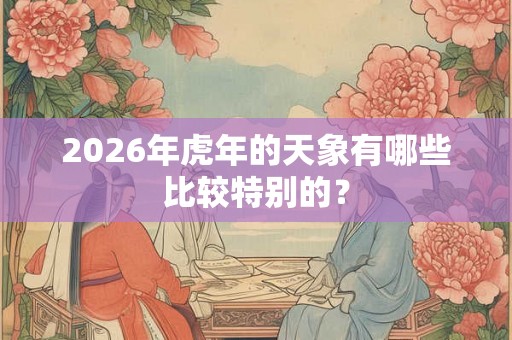 2026年虎年的天象有哪些比较特别的？
