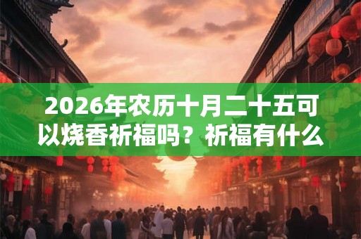 2026年农历十月二十五可以烧香祈福吗？祈福有什么禁忌？