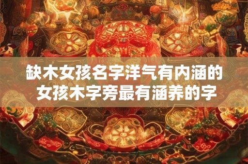 缺木女孩名字洋气有内涵的 女孩木字旁最有涵养的字
