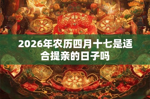 2026年农历四月十七是适合提亲的日子吗