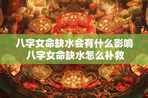 八字女命缺水会有什么影响 八字女命缺水怎么补救 八字女命缺水会有什么影响 八字女命缺水怎么补救