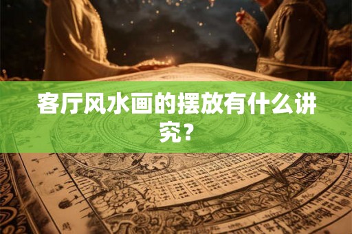 客厅风水画的摆放有什么讲究？
