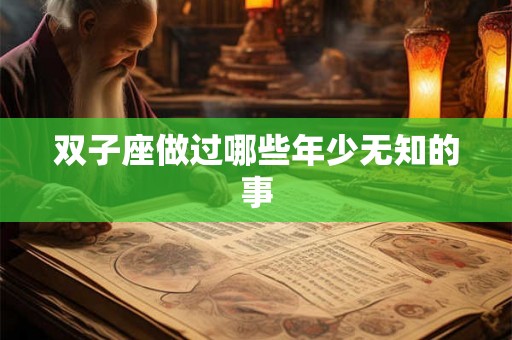 双子座做过哪些年少无知的事 双子座做过哪些年少无知的事