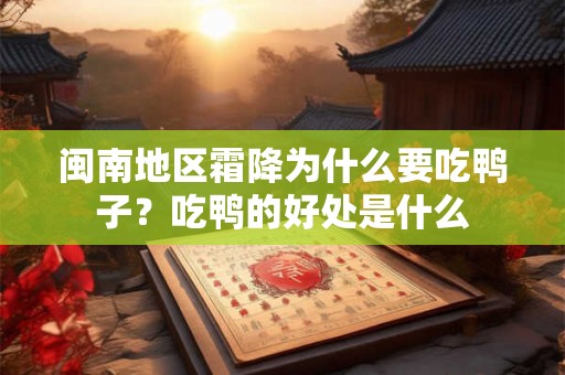 闽南地区霜降为什么要吃鸭子?吃鸭的好处是什么 闽南地区霜降为什么要吃鸭子?吃鸭的好处是什么