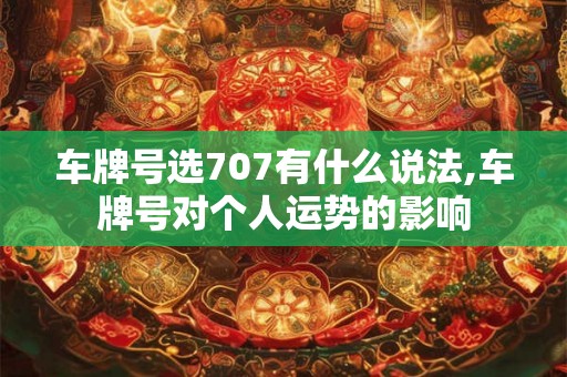 车牌号选707有什么说法,车牌号对个人运势的影响