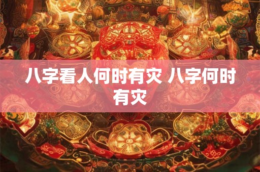 八字看人何时有灾 八字何时有灾
