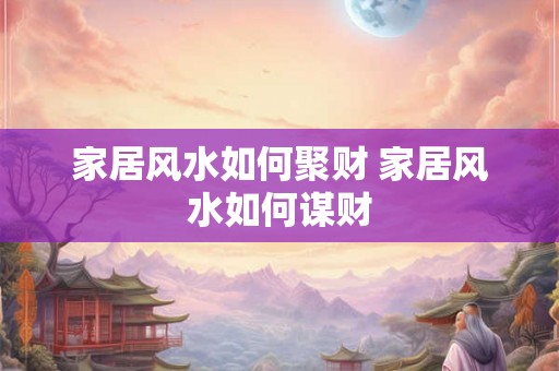 家居风水如何聚财 家居风水如何谋财