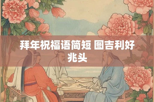 拜年祝福语简短 图吉利好兆头