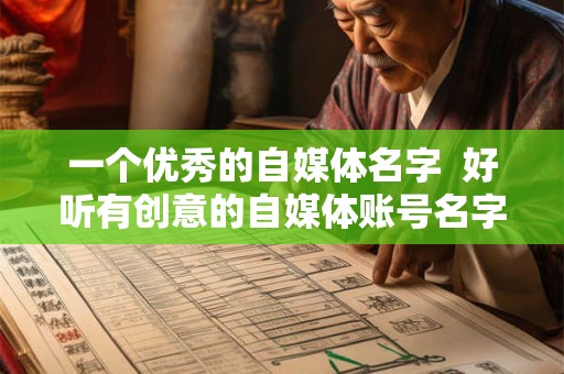 一个优秀的自媒体名字  好听有创意的自媒体账号名字