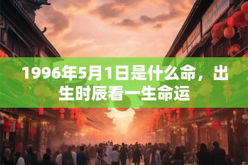 1996年5月1日是什么命，出生时辰看一生命运