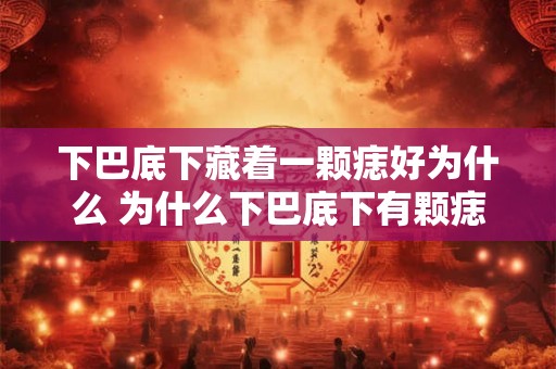 下巴底下藏着一颗痣好为什么 为什么下巴底下有颗痣