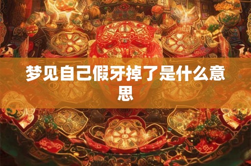 梦见自己假牙掉了是什么意思