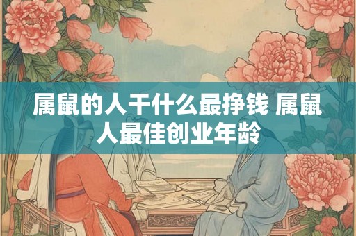属鼠的人干什么最挣钱 属鼠人最佳创业年龄