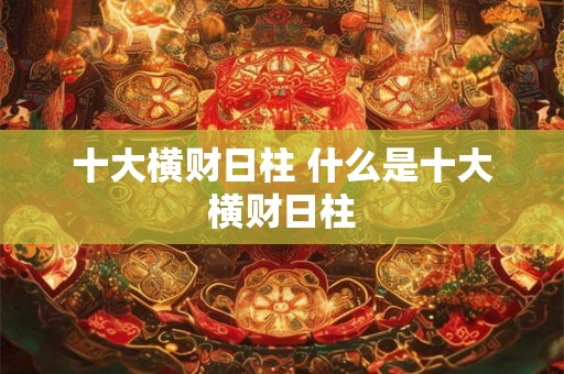 十大横财日柱 什么是十大横财日柱