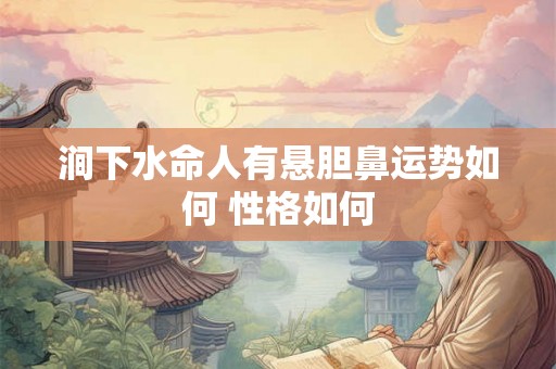 涧下水命人有悬胆鼻运势如何 性格如何