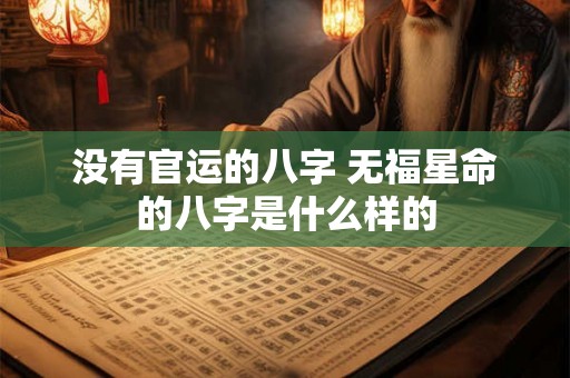 没有官运的八字 无福星命的八字是什么样的