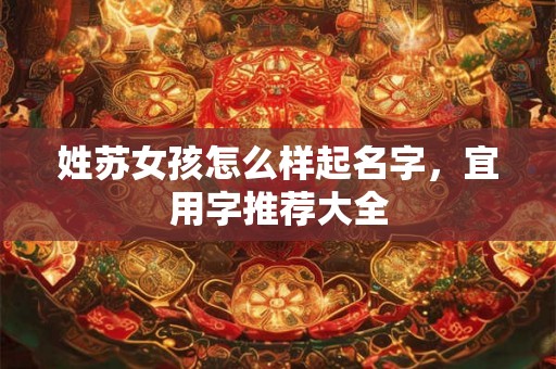 姓苏女孩怎么样起名字，宜用字推荐大全