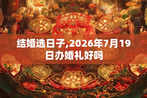 结婚选日子,2026年7月19日办婚礼好吗