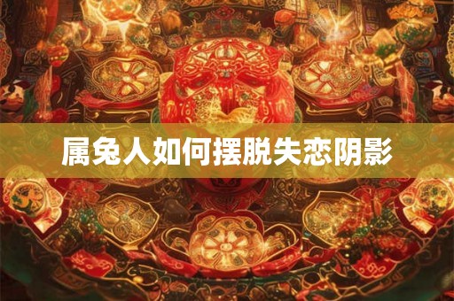 属兔人如何摆脱失恋阴影
