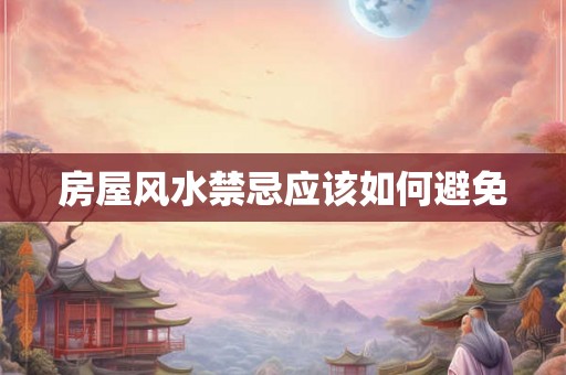 房屋风水禁忌应该如何避免