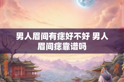 男人眉间有痣好不好 男人眉间痣靠谱吗