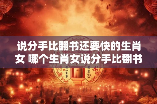 说分手比翻书还要快的生肖女 哪个生肖女说分手比翻书还要快