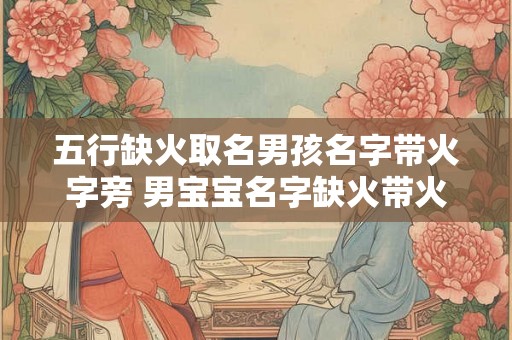 五行缺火取名男孩名字带火字旁 男宝宝名字缺火带火字旁该如何取