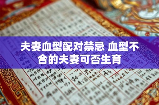 夫妻血型配对禁忌 血型不合的夫妻可否生育