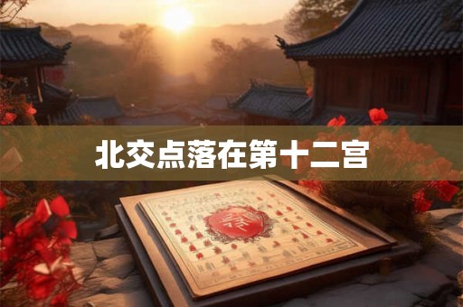 北交点落在第十二宫
