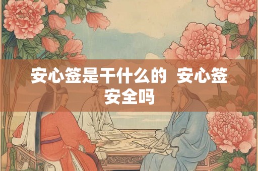 安心签是干什么的  安心签安全吗