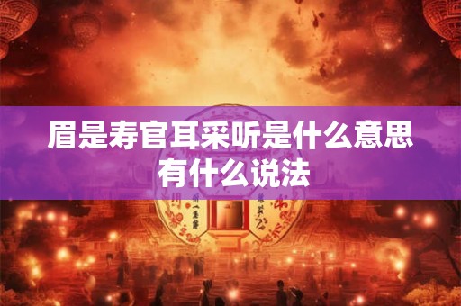 眉是寿官耳采听是什么意思 有什么说法 眉是寿官耳采听是什么意思 有什么说法