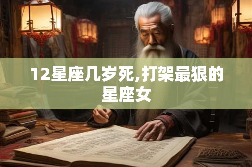12星座几岁死,打架最狠的星座女