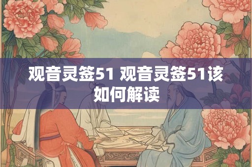 观音灵签51 观音灵签51该如何解读