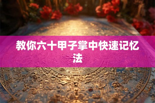 教你六十甲子掌中快速记忆法 教你六十甲子掌中快速记忆法