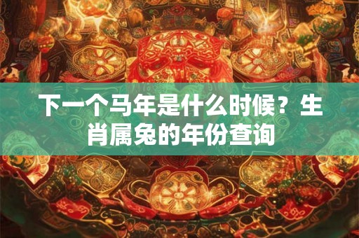 下一个马年是什么时候？生肖属兔的年份查询