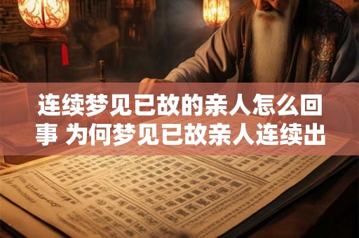 连续梦见已故的亲人怎么回事 为何梦见已故亲人连续出现