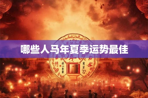 哪些人马年夏季运势最佳