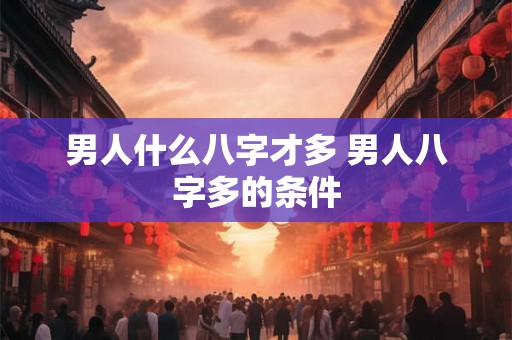 男人什么八字才多 男人八字多的条件