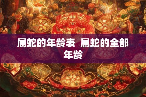 属蛇的年龄表  属蛇的全部年龄