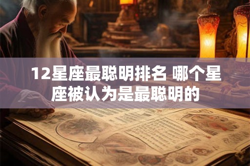 12星座最聪明排名 哪个星座被认为是最聪明的