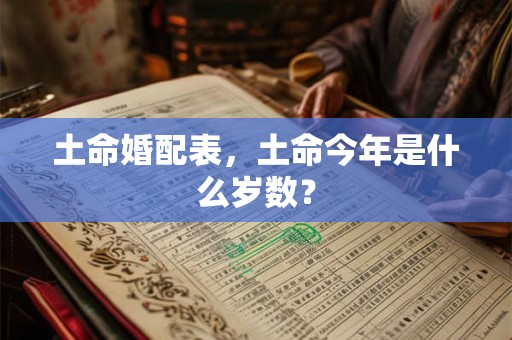 土命婚配表，土命今年是什么岁数？