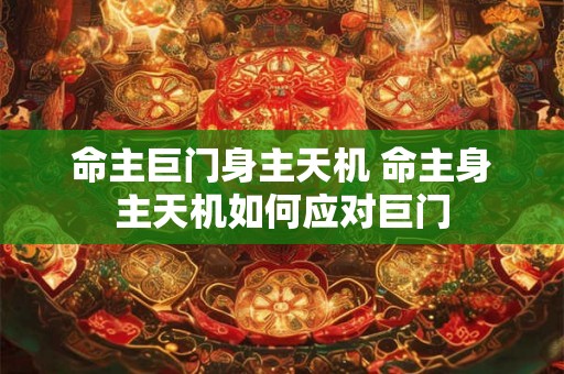 命主巨门身主天机 命主身主天机如何应对巨门