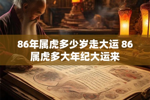86年属虎多少岁走大运 86属虎多大年纪大运来